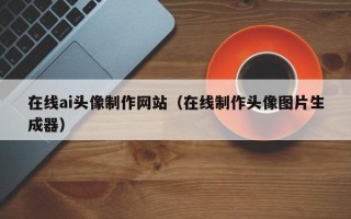邵阳在线ai头像制作网站（在线制作头像图片生成器）
