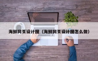 邵阳海鲜网页设计图（海鲜网页设计图怎么做）