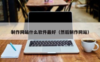 邵阳制作网站什么软件最好（然后制作网站）