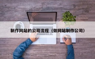 邵阳制作网站的公司流程（做网站制作公司）