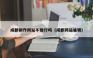 邵阳成都制作网站不做行吗（成都网站编辑）