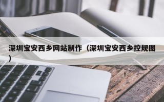 邵阳深圳宝安西乡网站制作（深圳宝安西乡控规图）